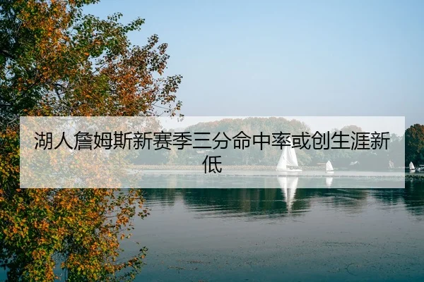 湖人詹姆斯新赛季三分命中率或创生涯新低